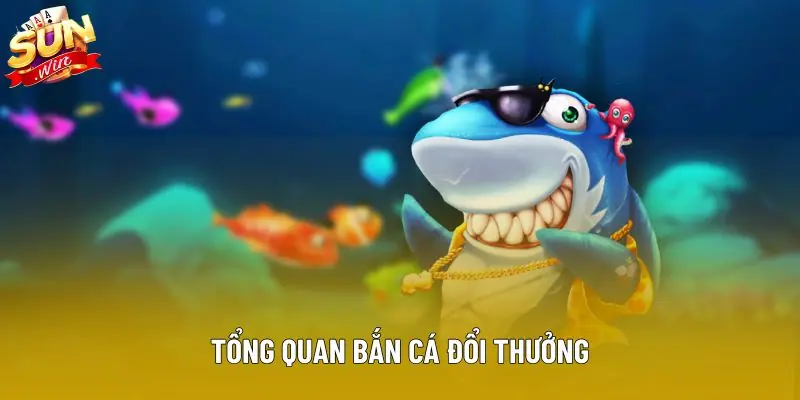 Tổng quan bắn cá đổi thưởng Tổng quan bắn cá đổi thưởng